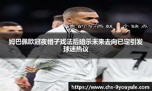 姆巴佩欧冠夜帽子戏法后暗示未来去向已定引发球迷热议
