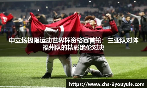 中立场极限运动世界杯资格赛首轮：三亚队对阵福州队的精彩绝伦对决