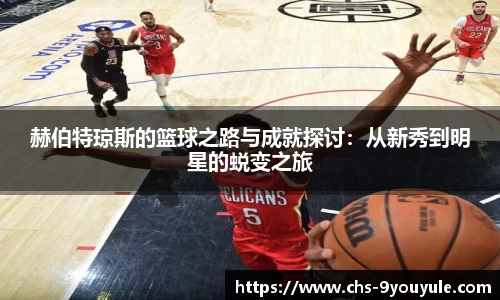 赫伯特琼斯的篮球之路与成就探讨：从新秀到明星的蜕变之旅