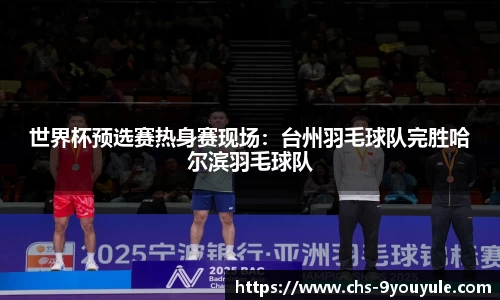 世界杯预选赛热身赛现场：台州羽毛球队完胜哈尔滨羽毛球队