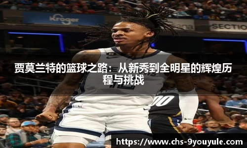 贾莫兰特的篮球之路：从新秀到全明星的辉煌历程与挑战